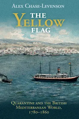 Żółta flaga: Kwarantanna i brytyjski świat śródziemnomorski, 1780-1860 - The Yellow Flag: Quarantine and the British Mediterranean World, 1780-1860