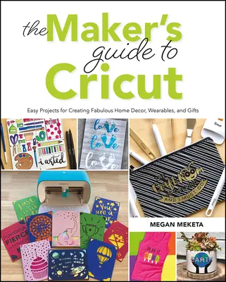 The Makers Guide to Cricut: Łatwe projekty do tworzenia wspaniałych dekoracji domu, przedmiotów do noszenia i prezentów - The Makers Guide to Cricut: Easy Projects for Creating Fabulous Home Decor, Wearables, and Gifts