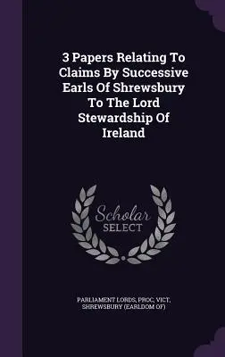 3 dokumenty dotyczące roszczeń kolejnych hrabiów Shrewsbury do lordowskiego zarządu Irlandii - 3 Papers Relating To Claims By Successive Earls Of Shrewsbury To The Lord Stewardship Of Ireland