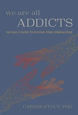 Wszyscy jesteśmy uzależnieni: Przewodnik duszy, jak pozbyć się kompulsji - We Are All Addicts: The Soul's Guide to Kicking Your Compulsions