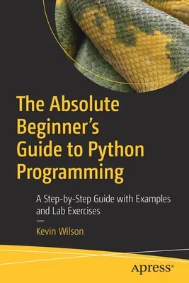 The Absolute Beginner's Guide to Python Programming: Przewodnik krok po kroku z przykładami i ćwiczeniami laboratoryjnymi - The Absolute Beginner's Guide to Python Programming: A Step-By-Step Guide with Examples and Lab Exercises