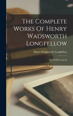 Dzieła zebrane Henry'ego Wadswortha Longfellowa: Złota legenda - The Complete Works Of Henry Wadsworth Longfellow: The Golden Legend