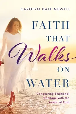 Wiara, która chodzi po wodzie: Podbój emocjonalnego zniewolenia dzięki zbroi Bożej - Faith that Walks on Water: Conquering Emotional Bondage with the Armor of God