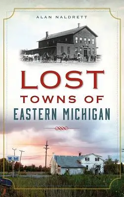 Zaginione miasta wschodniego Michigan - Lost Towns of Eastern Michigan