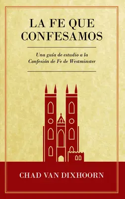 Le Fe Que Confesamos: Una Gua de Estudio a la Confesin de Fe Westminster