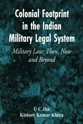 Ślad kolonialny w indyjskim wojskowym systemie prawnym Prawo wojskowe: Wtedy, teraz i później - Colonial Footprint in the Indian Military Legal System Military Law: Then, Now and Beyond