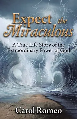 Expect the Miraculous: Prawdziwa historia niezwykłej mocy Boga - Expect the Miraculous: A True Life Story of the Extraordinary Power of God