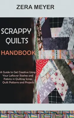 Podręcznik Scrappy Quilts: A Guide to Get Creative Using Your Leftover Stashes and Fabrics in Quilting Scrap Quilt Patterns and Projects (Przewodnik po kreatywnym wykorzystywaniu resztek materiałów i tkanin do pikowania) - Scrappy Quilts Handbook: A Guide to Get Creative Using Your Leftover Stashes and Fabrics in Quilting Scrap Quilt Patterns and Projects