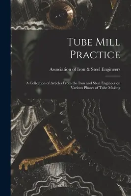 Praktyka walcowni rur; zbiór artykułów od inżyniera żelaza i stali na temat różnych faz produkcji rur - Tube Mill Practice; a Collection of Articles From the Iron and Steel Engineer on Various Phases of Tube Making