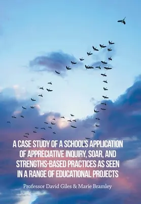 Studium przypadku zastosowania przez szkołę metod doceniania, Soar i praktyk opartych na mocnych stronach w szeregu projektów edukacyjnych - A Case Study of a School's Application of Appreciative Inquiry, Soar, and Strengths-Based Practices as Seen in a Range of Educational Projects