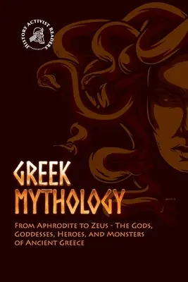 Mitologia grecka: Od Afrodyty do Zeusa - Bogowie, boginie, bohaterowie i potwory starożytnej Grecji