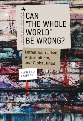 Czy cały świat może się mylić? Zabójcze dziennikarstwo, antysemityzm i globalny dżihad - Can The Whole World Be Wrong?: Lethal Journalism, Antisemitism, and Global Jihad