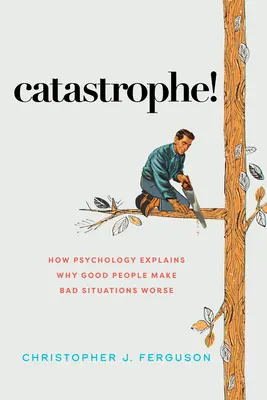 Katastrofa! Jak psychologia wyjaśnia, dlaczego dobrzy ludzie pogarszają złe sytuacje - Catastrophe!: How Psychology Explains Why Good People Make Bad Situations Worse