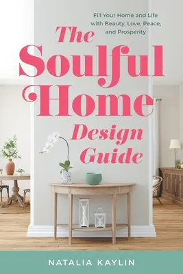 Soulful Home Design Guide: Wypełnij swój dom i życie pięknem, miłością, pokojem i dobrobytem - The Soulful Home Design Guide: Fill Your Home and Life with Beauty, Love, Peace, and Prosperity