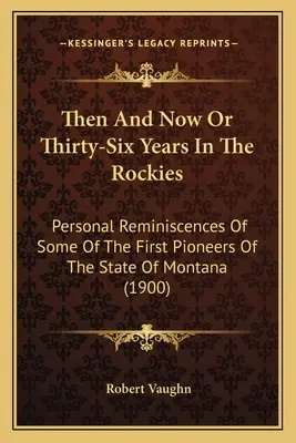 Wtedy i teraz lub trzydzieści sześć lat w Górach Skalistych: Osobiste wspomnienia niektórych z pierwszych pionierów stanu Montana (1900) - Then And Now Or Thirty-Six Years In The Rockies: Personal Reminiscences Of Some Of The First Pioneers Of The State Of Montana (1900)