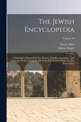 The Jewish Encyclopedia: A Descriptive Record of the History, Religion, Literature, and Customs of the Jewish People From the Earliest Times To - The Jewish Encyclopedia: A Descriptive Record Of The History, Religion, Literature, And Customs Of The Jewish People From The Earliest Times To