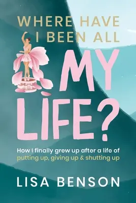 Gdzie byłem całe życie: Jak w końcu dorosłem po życiu pełnym stawiania na swoim, poddawania się i zamykania w sobie - Where have I been all my life: How I Finally grew up after a life of putting up, giving up and shutting up