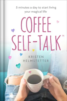 Coffee Self-Talk: 5 minut dziennie, aby zacząć żyć swoim magicznym życiem - Coffee Self-Talk: 5 Minutes a Day to Start Living Your Magical Life