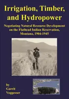 Nawadnianie, drewno i energia wodna: negocjowanie rozwoju zasobów naturalnych w rezerwacie Indian Flathead w stanie Montana, 1904-1945 - Irrigation, Timber, and Hydropower: Negotiating Natural Resource Development on the Flathead Indian Reservation, Montana, 1904-1945