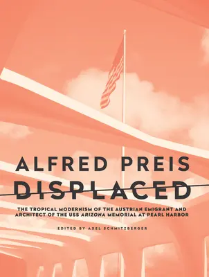 Alfred Preis Displaced: Tropikalny modernizm austriackiego emigranta i architekta pomnika USS Arizona w Pearl Harbor - Alfred Preis Displaced: The Tropical Modernism of the Austrian Emigrant and Architect of the USS Arizona Memorial at Pearl Harbor