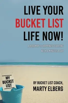 Live Your Bucket List Life Now: Mapa drogowa do szczęścia zaczynająca się od 6 minut dziennie - Live Your Bucket List Life Now: A Roadmap to Happiness Starting with 6 Minutes a Day