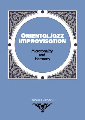 Orientalna improwizacja jazzowa - mikrotonalność i harmonia: Wykorzystanie tureckiego makamu, arabskiego maqamu i północnoindyjskich skal i modów raga. - Oriental Jazz Improvisation - Microtonality and Harmony: Employing Turkish Makam, Arabic Maqam & Northern Indian Raga Scales and Modes