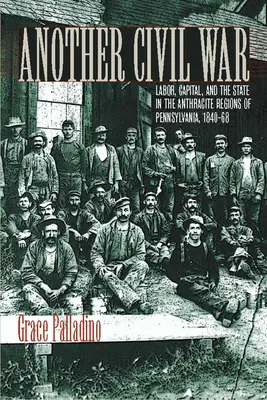 Kolejna wojna domowa: praca, kapitał i państwo w antracytowych regionach Pensylwanii, 1840-1868 - Another Civil War: Labor, Capital, and the State in the Anthracite Regions of Pennsylvania, 1840a 1868