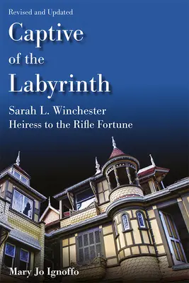 Zniewolona przez Labirynt: Sarah L. Winchester, dziedziczka strzeleckiej fortuny, wydanie poprawione i zaktualizowane - Captive of the Labyrinth: Sarah L. Winchester, Heiress to the Rifle Fortune, Revised and Updated Edition