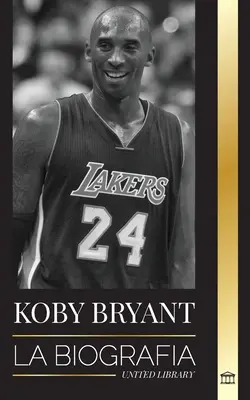 Kobe Bean Bryant: Biografia legendy koszykówki, legendy koszykówki i jego lekcji życia Mamba - Kobe Bean Bryant: La biografa de una leyenda del baloncesto, de una leyenda del baloncesto, y sus lecciones de vida Mamba