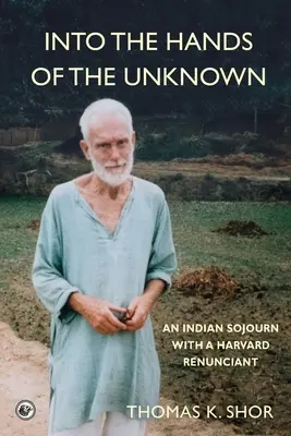 W ręce nieznanego: indyjska podróż z harwardzkim wyrzeczeńcem - Into the Hands of the Unknown: an Indian Sojourn with a Harvard Renunciant