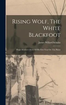 Wschodzący Wilk, Biała Czarna Stopa: Opowieść Hugh Monroe o jego pierwszym roku na równinach - Rising Wolf, The White Blackfoot: Hugh Monroe's Story Of His First Year On The Plains