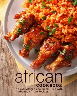 Afrykańska książka kucharska: Łatwa afrykańska książka kucharska wypełniona autentycznymi afrykańskimi przepisami (wydanie 2) - African Cookbook: An Easy African Cookbook Filled with Authentic African Recipes (2nd Edition)