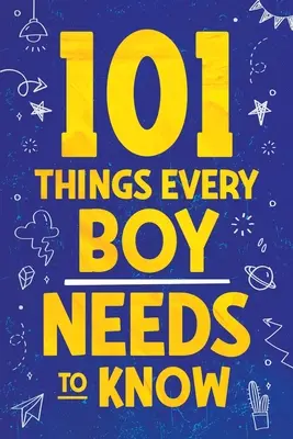 101 rzeczy, które każdy chłopak powinien wiedzieć: Ważne porady życiowe dla nastoletnich chłopców! - 101 Things Every Boy Needs To Know: Important Life Advice for Teenage Boys!