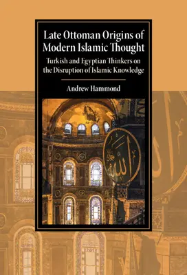 Późnoosmańskie początki współczesnej myśli islamskiej: Tureccy i egipscy myśliciele o zakłóceniu wiedzy islamskiej - Late Ottoman Origins of Modern Islamic Thought: Turkish and Egyptian Thinkers on the Disruption of Islamic Knowledge