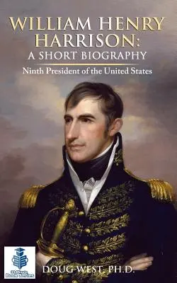 William Henry Harrison: Krótka biografia: Dziewiąty prezydent Stanów Zjednoczonych - William Henry Harrison: A Short Biography: Ninth President of the United States