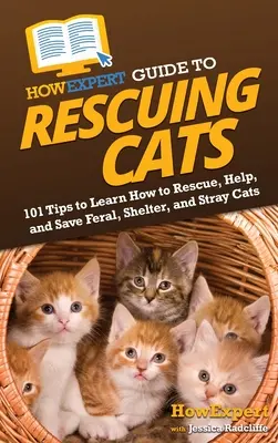 HowExpert Guide to Rescuing Cats: 101 wskazówek, jak ratować, pomagać i ratować dzikie, schroniskowe i bezpańskie koty - HowExpert Guide to Rescuing Cats: 101 Tips to Learn How to Rescue, Help, and Save Feral, Shelter, and Stray Cats