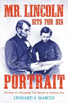 Pan Lincoln siada do swojego portretu: Historia fotografii, która stała się amerykańską ikoną - Mr. Lincoln Sits for His Portrait: The Story of a Photograph That Became an American Icon