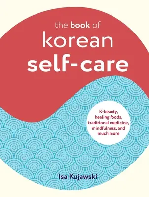 The Book of Korean Self-Care: K-Beauty, Healing Foods, Traditional Medicine, Mindfulness i wiele więcej - The Book of Korean Self-Care: K-Beauty, Healing Foods, Traditional Medicine, Mindfulness, and Much More