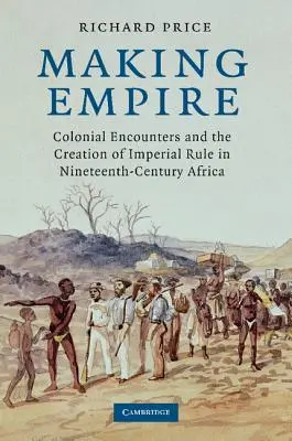 Tworzenie imperium: Colonial Encounters and the Creation of Imperial Rule in Nineteenth-Century Africa (Spotkania kolonialne i tworzenie imperialnych rządów w dziewiętnastowiecznej Afryce) - Making Empire: Colonial Encounters and the Creation of Imperial Rule in Nineteenth-Century Africa