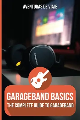 Podstawy GarageBand: Kompletny przewodnik po GarageBand - GarageBand Basics: The Complete Guide to GarageBand