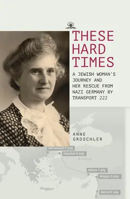 Ciężkie czasy: A Jewish Woman's Rescue from Nazi Germany by Transport 222 - These Hard Times: A Jewish Woman's Rescue from Nazi Germany by Transport 222