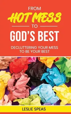 Od gorącego bałaganu do tego, co najlepsze u Boga: uporządkuj swój bałagan, aby być najlepszym - From Hot Mess to God's Best: Decluttering Your Mess to Be Your Best