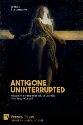 Antygona bez przerwy: Biograficzna opowieść Antygony o uczeniu się od tragicznej rady - Antigone Uninterrupted: Antigone's Biographical Tale of Learning from Tragic Counsel
