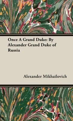 Niegdyś wielki książę: Aleksander Wielki Książę Rosji - Once A Grand Duke: By Alexander Grand Duke of Russia