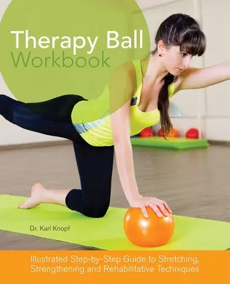 Książka ćwiczeń z piłką terapeutyczną: Ilustrowany przewodnik krok po kroku po technikach rozciągania, wzmacniania i rehabilitacji - Therapy Ball Workbook: Illustrated Step-By-Step Guide to Stretching, Strengthening, and Rehabilitative Techniques