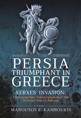 Persja triumfuje w Grecji: Inwazja Kserksesa: Termopile, Artemizjon i zniszczenie Aten - Persia Triumphant in Greece: Xerxes' Invasion: Thermopylae, Artemisium and the Destruction of Athens