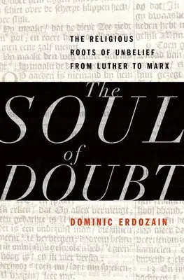 Dusza zwątpienia: Religijne korzenie niewiary od Lutra do Marksa - The Soul of Doubt: The Religious Roots of Unbelief from Luther to Marx