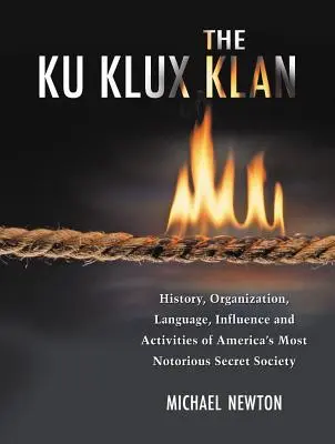 Ku Klux Klan: Historia, organizacja, język, wpływy i działalność najbardziej znanego tajnego stowarzyszenia w Ameryce - The Ku Klux Klan: History, Organization, Language, Influence and Activities of America's Most Notorious Secret Society