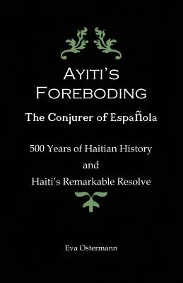 Ayiti's Foreboding - The Conjurer of Espanola: 500 lat haitańskiej historii i niezwykła determinacja Haiti - Ayiti's Foreboding - The Conjurer of Espanola: 500 Years of Haitian History and Haiti's Remarkable Resolve