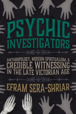 Psychic Investigators: Antropologia, nowoczesny spirytualizm i wiarygodne świadectwo w późnej epoce wiktoriańskiej - Psychic Investigators: Anthropology, Modern Spiritualism, and Credible Witnessing in the Late Victorian Age